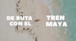 DE RUTA CON EL TREN MAYA – Isla Mujeres: Guía definitiva disfrutar del paraíso